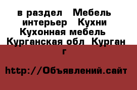  в раздел : Мебель, интерьер » Кухни. Кухонная мебель . Курганская обл.,Курган г.